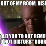 Disney just pissed off Mace Windu | GET OUT OF MY ROOM, DISNEY! I TOLD YOU TO NOT REMOVE MY "DO NOT DISTURB" DOOR SIGN! | image tagged in mace windu,disneyland,hotel california,signs,disney killed star wars,the room | made w/ Imgflip meme maker