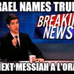 Breaking News Man | ISRAEL NAMES TRUMP; THE NEXT MESSIAH A L'ORANGE. | image tagged in breaking news man | made w/ Imgflip meme maker
