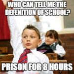 School Kid Pick Me | WHO CAN TELL ME THE DEFENITION OF SCHOOL? PRISON FOR 8 HOURS | image tagged in school kid pick me | made w/ Imgflip meme maker
