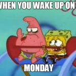 salty Patrick star holds hand up, salt is real, mad, sad, angry | WHEN YOU WAKE UP ON A; MONDAY | image tagged in salty patrick star holds hand up salt is real mad sad angry | made w/ Imgflip meme maker