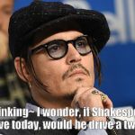 concerned Johnny Depp | ~Thinking~ I wonder, if Shakespeare was alive today, would he drive a two-door? | image tagged in concerned johnny depp | made w/ Imgflip meme maker