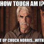 Sam Elliott Ranch | HOW TOUGH AM I? I CAN BEAT UP CHUCK NORRIS...WITH MY VOICE | image tagged in sam elliott,chuck norris,how tough are you | made w/ Imgflip meme maker