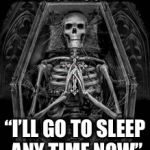 SLEEP | *HAVING INSOMNIA*; “I’LL GO TO SLEEP ANY TIME NOW” | image tagged in skeleton casket | made w/ Imgflip meme maker