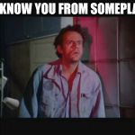 You look so familiar | DO I KNOW YOU FROM SOMEPLACE? | image tagged in iggy show pop,natowki the jim,taxi,bttf,future,time travel | made w/ Imgflip meme maker