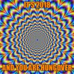 GOD HYPNOSIS | IT'S 2018; AND YOU ARE HUNGOVER | image tagged in god hypnosis | made w/ Imgflip meme maker