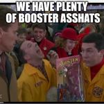 This guys looking for a booster brown | WE HAVE PLENTY OF BOOSTER ASSHATS | image tagged in turbo tommymac man,arnold schwarzenegger,turbo man,meme | made w/ Imgflip meme maker