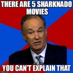 Bill O'Reilly You Can't Explain That | THERE ARE 5 SHARKNADO MOVIES | image tagged in bill o'reilly you can't explain that | made w/ Imgflip meme maker
