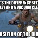 Rambo on motorcycle | WHAT'S THE DIFFERENCE BETWEEN A HARLEY AND A VACUUM CLEANER? THE POSITION OF THE DIRTBAG | image tagged in rambo on motorcycle | made w/ Imgflip meme maker