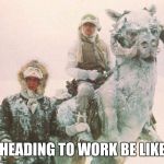 star wars | HEADING TO WORK BE LIKE | image tagged in star wars | made w/ Imgflip meme maker