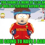 Get On The Ball People | IF YOU SUBMIT A MEME AT 11:30 AND HOPE IT WILL BE FEATURED BEFORE MIDNIGHT; YOU'RE GOING TO HAVE A BAD TIME | image tagged in ski instructor you're going to have a bad time,new years | made w/ Imgflip meme maker