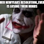 Everyone Loses Their Minds | ANOTHER NEWYEARS RESOLUTION,,EVERYONE IS LOSING THEIR MINDS | image tagged in everyone loses their minds | made w/ Imgflip meme maker