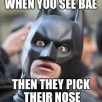 Shocked Batman | WHEN YOU SEE BAE; THEN THEY PICK THEIR NOSE | image tagged in shocked batman | made w/ Imgflip meme maker