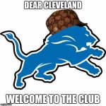Sour 16 | DEAR CLEVELAND; WELCOME TO THE CLUB | image tagged in detroit lions,scumbag,cleveland browns,nfl,nfl memes | made w/ Imgflip meme maker