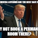 well why not US president  | I HEAR MENTAL ASYLUMS ARE THE BEST SAFE SPACES; WHY NOT BOOK A PERMANENT ROOM THERE? | image tagged in well why not us president | made w/ Imgflip meme maker