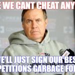 Bill Bellichick | SINCE WE CANT CHEAT ANYMORE; WE'LL JUST SIGN OUR BEST COMPETITIONS GARBAGE FOR INFO | image tagged in bill bellichick | made w/ Imgflip meme maker