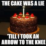 Portal cake 2 | THE CAKE WAS A LIE; 'TILL I TOOK AN ARROW TO THE KNEE | image tagged in portal cake 2 | made w/ Imgflip meme maker