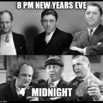 Happy new years fellow flippers. | 8 PM NEW YEARS EVE; MIDNIGHT | image tagged in stooges,new years,drinking,drunk | made w/ Imgflip meme maker