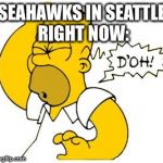 homer doh | SEAHAWKS IN SEATTLE RIGHT NOW: | image tagged in homer doh | made w/ Imgflip meme maker