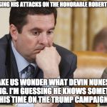 Devin Nunes Thinking | INCREASING HIS ATTACKS ON THE HONORABLE ROBERT MUELLER; MAKE US WONDER WHAT DEVIN NUNES IS HIDING. I'M GUESSING HE KNOWS SOMETHING FROM HIS TIME ON THE TRUMP CAMPAIGN TRAIL. | image tagged in devin nunes thinking | made w/ Imgflip meme maker