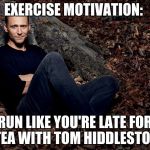 Tom Hiddleston | EXERCISE MOTIVATION:; RUN LIKE YOU'RE LATE FOR TEA WITH TOM HIDDLESTON | image tagged in tom hiddleston | made w/ Imgflip meme maker