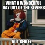 Pennywise Sitting On Porch | WHAT A WONDERFUL DAY OUT OF THE SEWERS; NOT REALLY. | image tagged in pennywise sitting on porch,scumbag | made w/ Imgflip meme maker