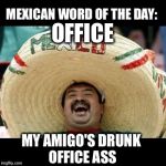 Mexican Word of the Day (LARGE) | OFFICE; MY AMIGO'S DRUNK OFFICE ASS | image tagged in mexican word of the day large | made w/ Imgflip meme maker