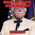 Colonel Bernie Sanders | WHAT'S TEH MATTER, BERNIE SANDERS? CHICKEN?? | image tagged in colonel bernie sanders | made w/ Imgflip meme maker