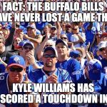 Buffalo Bills Fans | FACT: THE BUFFALO BILLS HAVE NEVER LOST A GAME THAT; KYLE WILLIAMS HAS SCORED A TOUCHDOWN IN | image tagged in buffalo bills fans | made w/ Imgflip meme maker