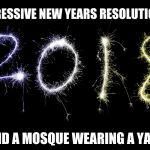 2018 | PROGRESSIVE NEW YEARS RESOLUTION # 2; ATTEND A MOSQUE WEARING A YAMIKA | image tagged in 2018 | made w/ Imgflip meme maker