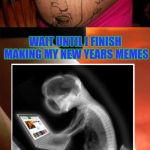 This new year I will have priorities! | WAIT UNTIL I FINISH MAKING MY NEW YEARS MEMES | image tagged in baby y u no come out,memes,baby memers,funny,happy new year,priorities | made w/ Imgflip meme maker