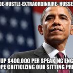 BARRY-SIDE-HUSTLE-EXTRAORDINAIRE-
HUSSEIN-OBAMA; RACKING UP $400,000 PER SPEAKING ENGAGEMENT IN EUROPE CRITICIZING OUR SITTING PRESIDENT. | image tagged in hussein,tacky | made w/ Imgflip meme maker