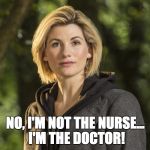 Doctor Who | NO, I'M NOT THE NURSE... I'M THE DOCTOR! | image tagged in doctor who | made w/ Imgflip meme maker