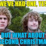 Who's with me? :) | WE'VE HAD ONE, YES; BUT WHAT ABOUT A SECOND CHRISTMAS? | image tagged in hobbits,memes,christmas,films,lord of the rings | made w/ Imgflip meme maker