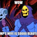 He-Wench | WOW; TRUMP'S WIFE IS SOOOO BEAUTIFUL! | image tagged in skelator,memes,melania trump,first lady,beauty | made w/ Imgflip meme maker