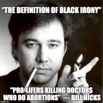 Pro Life Irony | “THE DEFINITION OF BLACK IRONY"; "PRO-LIFERS KILLING DOCTORS WHO DO ABORTIONS” 
― BILL HICKS | image tagged in mr hicks,memes,dark humor,creationism,pro life | made w/ Imgflip meme maker