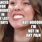 fake smile | DANCED FOR 15 HOURS IN THE LAST 2 DAYS; BUT NOOOOO, I'M NOT IN ANY PAIN | image tagged in fake smile | made w/ Imgflip meme maker