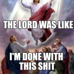 Jesus rises | THE LORD WAS LIKE; I'M DONE WITH THIS SHIT | image tagged in jesus rises | made w/ Imgflip meme maker