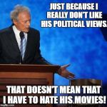 Clint Eastwood Chair. | JUST BECAUSE I REALLY DON'T LIKE HIS POLITICAL VIEWS. THAT DOESN'T MEAN THAT I HAVE TO HATE HIS MOVIES! | image tagged in clint eastwood chair | made w/ Imgflip meme maker