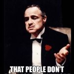 mafia don corleone | WHY IS IT; THAT PEOPLE DON’T PAY RESPECT ANYMORE | image tagged in mafia don corleone | made w/ Imgflip meme maker