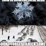 I know I will. | WHETHER  YOU'RE OUT SHOVELING SNOW OR BROWSING SOCIAL MEDIA; DON'T FORGET TO KICK SOME SNOWFLAKE ASS THIS YEAR | image tagged in shoveling,winter,2018,social media,snowflakes | made w/ Imgflip meme maker