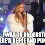 Mariah Carey Needs Hot Tea | UH... I WAS TO UNDERSTAND THERE'D BE PIE AND PUNCH | image tagged in mariah carey needs hot tea | made w/ Imgflip meme maker