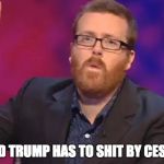 Donald Trump is full | "DONALD TRUMP HAS TO SHIT BY CESAREAN" | image tagged in frankie boyle,memes,donald trump | made w/ Imgflip meme maker