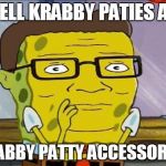 King of the sponge bob hill pants | I SELL KRABBY PATIES AND; KRABBY PATTY ACCESSORIES | image tagged in king of the sponge bob hill pants | made w/ Imgflip meme maker