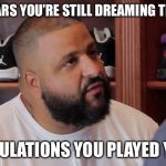 khaled congratulations you just played yourself | AFTER 10 YEARS YOU’RE STILL DREAMING THAT DREAM? CONGRATULATIONS YOU PLAYED YOURSELF | image tagged in khaled congratulations you just played yourself,happy new year,2008 | made w/ Imgflip meme maker