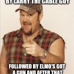 Larry The Cable Guy | NEXT ON LIFE TIME STALKED BY LARRY THE CABLE GUY; FOLLOWED BY ELMO'S GOT A GUN AND AFTER THAT THE WRONG KINDA GET ER DONE | image tagged in larry the cable guy | made w/ Imgflip meme maker