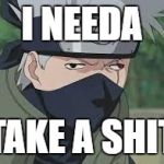 Derp Naruto | I NEEDA; TAKE A SHIT | image tagged in derp naruto | made w/ Imgflip meme maker