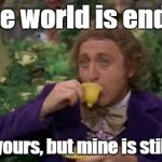 Willy Wonka Drinking Tea | Oh, the world is ending? Maybe yours, but mine is still going. | image tagged in willy wonka drinking tea | made w/ Imgflip meme maker