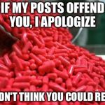 red pills | IF MY POSTS OFFEND YOU, I APOLOGIZE; I DIDN'T THINK YOU COULD READ. | image tagged in red pills | made w/ Imgflip meme maker