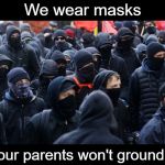 LOL  | We wear masks; so our parents won't ground us. | image tagged in antifa,memes | made w/ Imgflip meme maker
