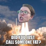 You did didn't you | DID YOU JUST CALL SOMEONE FAT? | image tagged in trig ship,float head triggered,funny memes | made w/ Imgflip meme maker